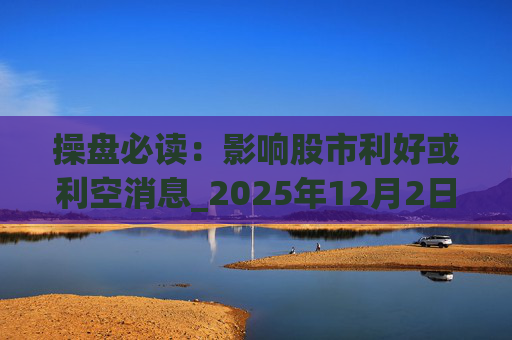 操盘必读：影响股市利好或利空消息_2025年12月2日_财经新闻