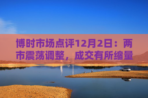 博时市场点评12月2日：两市震荡调整，成交有所缩量  第1张