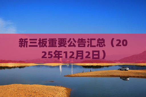 新三板重要公告汇总（2025年12月2日）