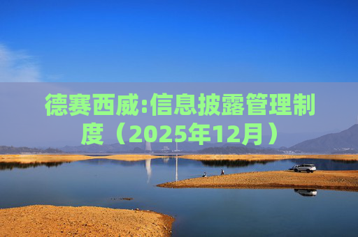 德赛西威:信息披露管理制度（2025年12月）