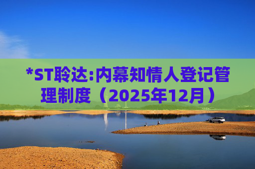 *ST聆达:内幕知情人登记管理制度（2025年12月）