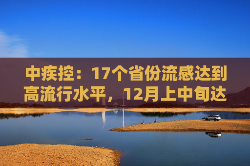 中疾控：17个省份流感达到高流行水平，12月上中旬达峰可能性较大