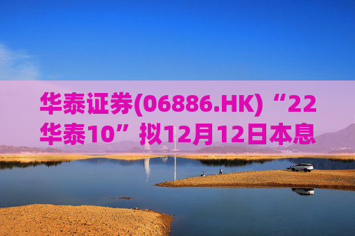 华泰证券(06886.HK)“22华泰10”拟12月12日本息兑付及摘牌