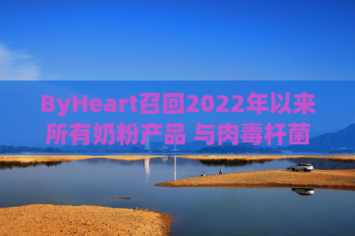 ByHeart召回2022年以来所有奶粉产品 与肉毒杆菌疫情扩大有关
