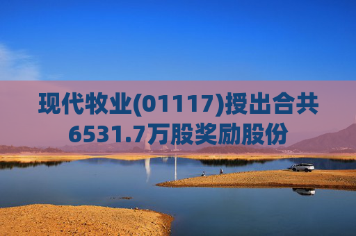 现代牧业(01117)授出合共6531.7万股奖励股份