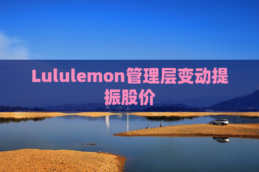 Lululemon管理层变动提振股价