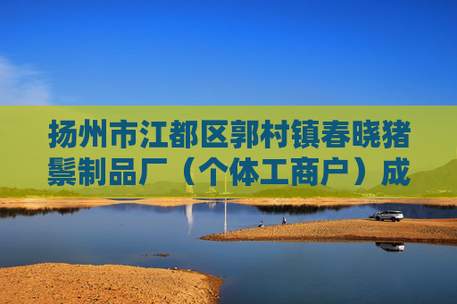 扬州市江都区郭村镇春晓猪鬃制品厂（个体工商户）成立 注册资本20万人民币