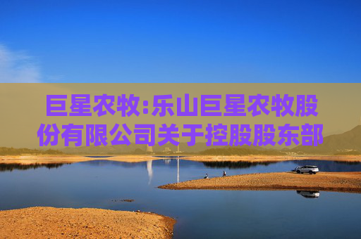 巨星农牧:乐山巨星农牧股份有限公司关于控股股东部分股份质押的公告