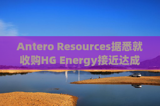 Antero Resources据悉就收购HG Energy接近达成协议  第1张