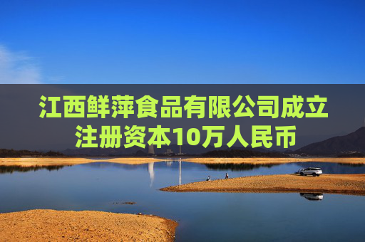 江西鲜萍食品有限公司成立 注册资本10万人民币