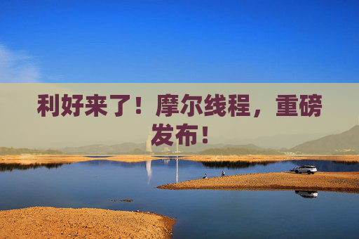 利好来了！摩尔线程，重磅发布！