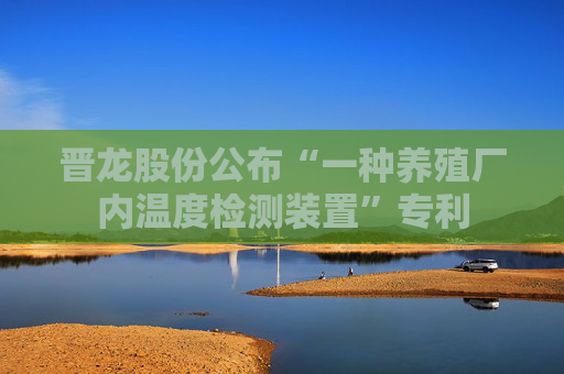 晋龙股份公布“一种养殖厂内温度检测装置”专利