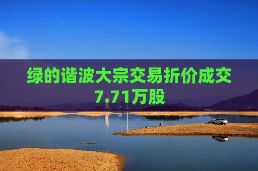 绿的谐波大宗交易折价成交7.71万股