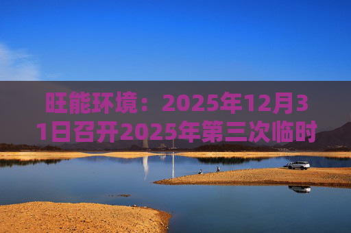 旺能环境：2025年12月31日召开2025年第三次临时股东会