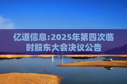 亿道信息:2025年第四次临时股东大会决议公告