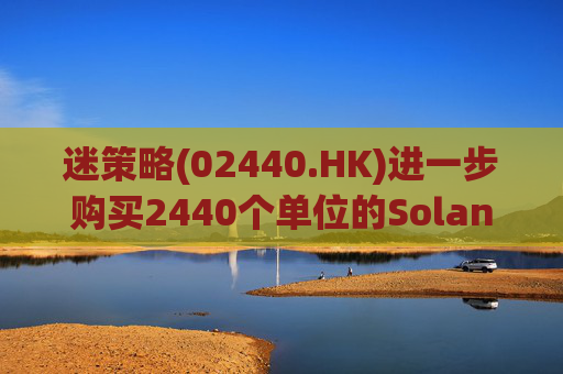 迷策略(02440.HK)进一步购买2440个单位的Solana