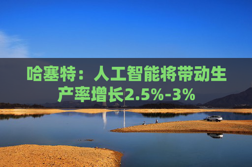 哈塞特：人工智能将带动生产率增长2.5%-3%