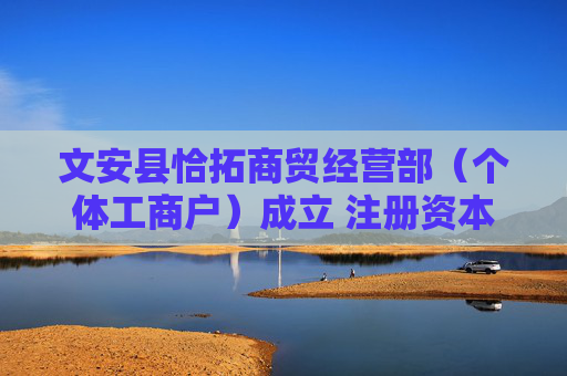 文安县恰拓商贸经营部（个体工商户）成立 注册资本20万人民币