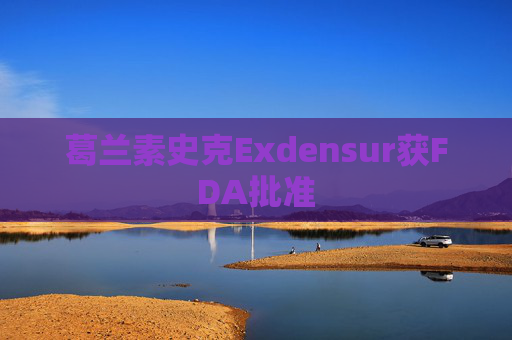 葛兰素史克Exdensur获FDA批准