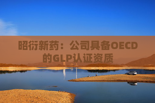 昭衍新药：公司具备OECD的GLP认证资质