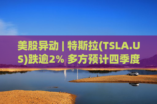 美股异动 | 特斯拉(TSLA.US)跌逾2% 多方预计四季度电动汽车交付量或低于44万辆
