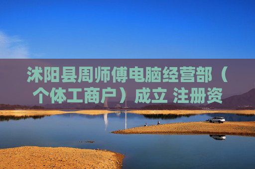 沭阳县周师傅电脑经营部（个体工商户）成立 注册资本1万人民币