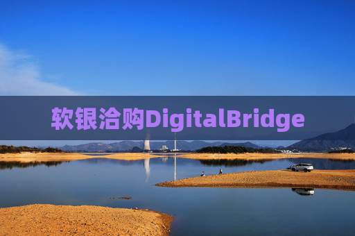 软银洽购DigitalBridge