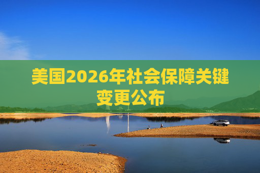 美国2026年社会保障关键变更公布