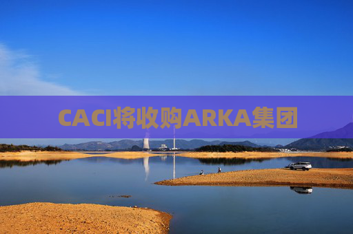 CACI将收购ARKA集团