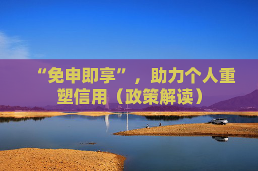 “免申即享”，助力个人重塑信用（政策解读）