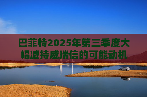 巴菲特2025年第三季度大幅减持威瑞信的可能动机
