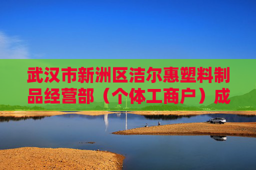 武汉市新洲区洁尔惠塑料制品经营部（个体工商户）成立 注册资本1万人民币