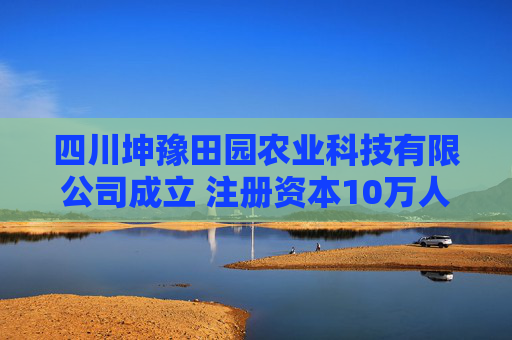 四川坤豫田园农业科技有限公司成立 注册资本10万人民币  第1张