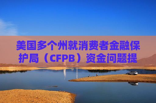 美国多个州就消费者金融保护局（CFPB）资金问题提起诉讼  第1张