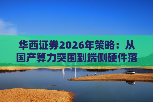 华西证券2026年策略：从国产算力突围到端侧硬件落地，AI驱动科技产业迎全面跃升