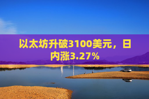 以太坊升破3100美元，日内涨3.27%