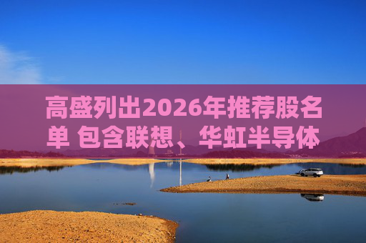 高盛列出2026年推荐股名单 包含联想、华虹半导体等26只股