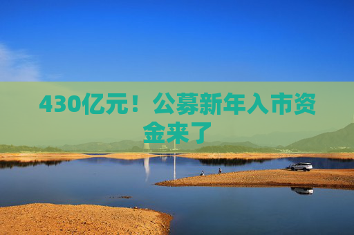 430亿元！公募新年入市资金来了