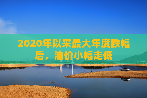 2020年以来最大年度跌幅后，油价小幅走低  第1张