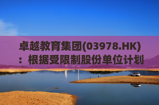 卓越教育集团(03978.HK)：根据受限制股份单位计划购买5.1万股