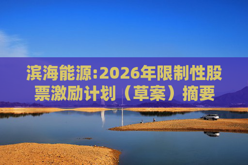 滨海能源:2026年限制性股票激励计划（草案）摘要