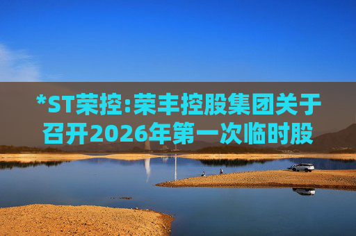*ST荣控:荣丰控股集团关于召开2026年第一次临时股东会的提示性公告