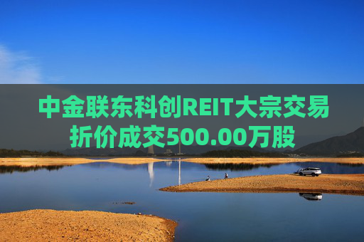 中金联东科创REIT大宗交易折价成交500.00万股