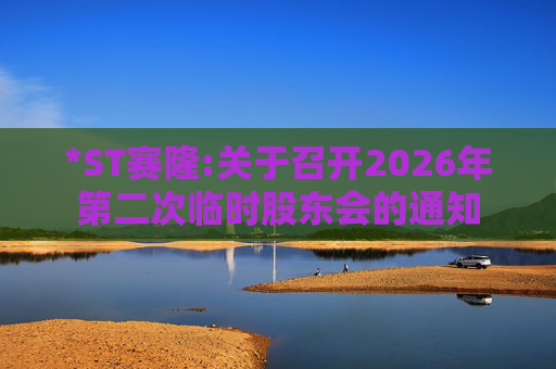 *ST赛隆:关于召开2026年第二次临时股东会的通知