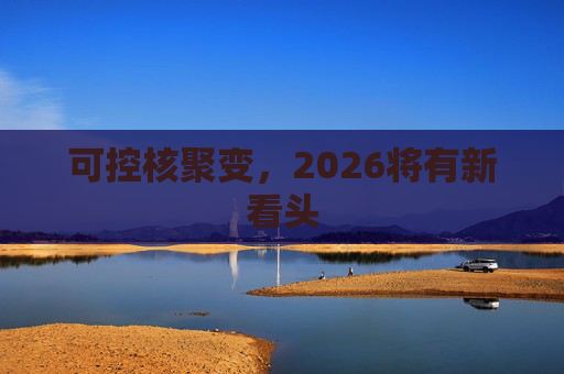可控核聚变，2026将有新看头