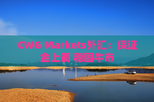 CWG Markets外汇：保证金上调 稳固牛市