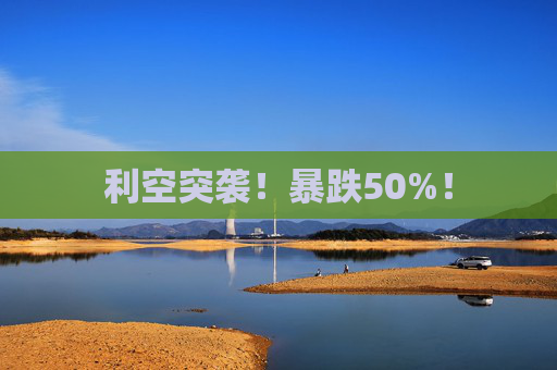 利空突袭！暴跌50%！