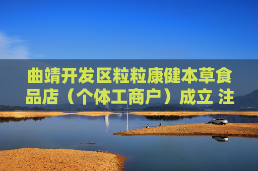 曲靖开发区粒粒康健本草食品店（个体工商户）成立 注册资本10万人民币