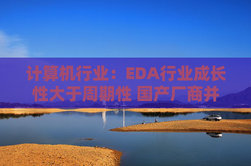 计算机行业：EDA行业成长性大于周期性 国产厂商并购整合进行时