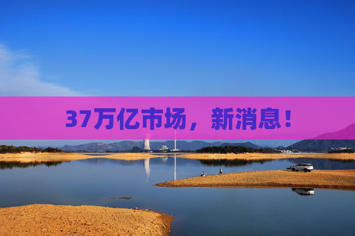 37万亿市场，新消息！
